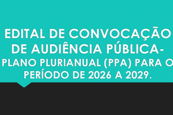 EDITAL DE CONVOCAÇÃO DE AUDIÊNCIA PÚBLICA - PLANO PLURIANUAL (PPA) PARA O PERÍODO DE 2026 A 2029.